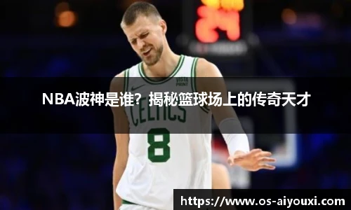 NBA波神是谁？揭秘篮球场上的传奇天才