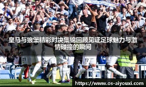 皇马与狼堡精彩对决集锦回顾见证足球魅力与激情碰撞的瞬间