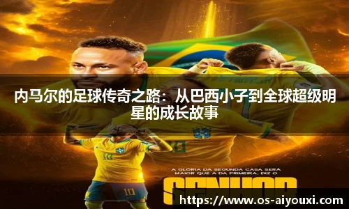 内马尔的足球传奇之路：从巴西小子到全球超级明星的成长故事