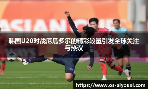 韩国U20对战厄瓜多尔的精彩较量引发全球关注与热议