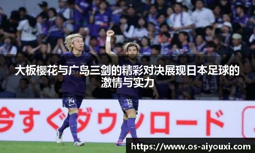 大板樱花与广岛三剑的精彩对决展现日本足球的激情与实力