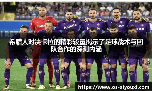 希腊人对决卡拉的精彩较量揭示了足球战术与团队合作的深刻内涵