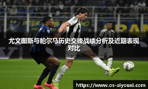 尤文图斯与帕尔马历史交锋战绩分析及近期表现对比