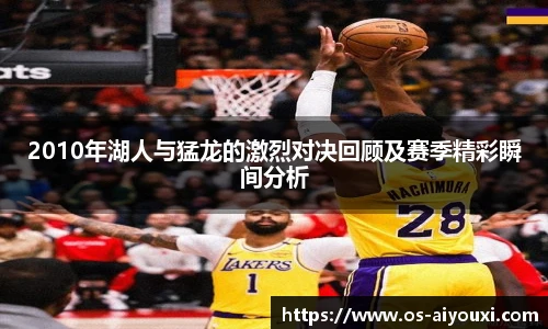 2010年湖人与猛龙的激烈对决回顾及赛季精彩瞬间分析