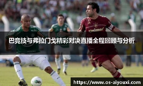 巴竞技与弗拉门戈精彩对决直播全程回顾与分析