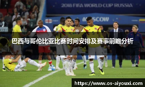 巴西与哥伦比亚比赛时间安排及赛事前瞻分析