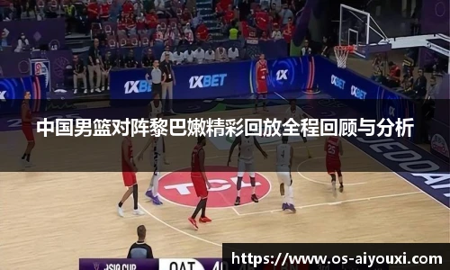 中国男篮对阵黎巴嫩精彩回放全程回顾与分析