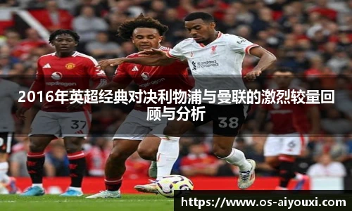 2016年英超经典对决利物浦与曼联的激烈较量回顾与分析