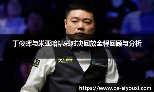 丁俊晖与米亚哈精彩对决回放全程回顾与分析