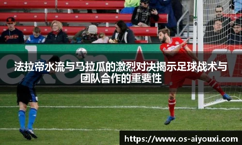 法拉帝水流与马拉瓜的激烈对决揭示足球战术与团队合作的重要性