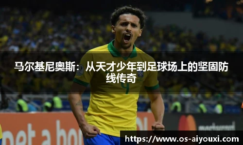 马尔基尼奥斯：从天才少年到足球场上的坚固防线传奇