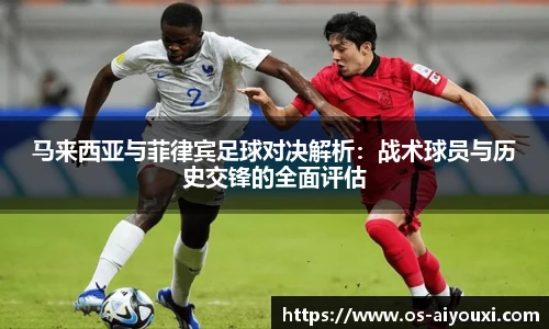 马来西亚与菲律宾足球对决解析：战术球员与历史交锋的全面评估