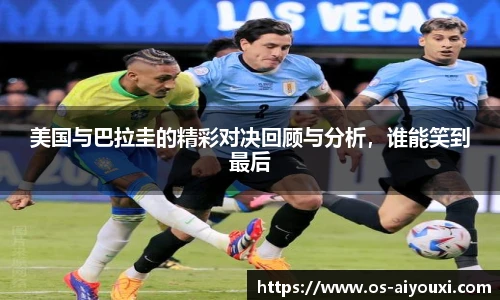 美国与巴拉圭的精彩对决回顾与分析，谁能笑到最后