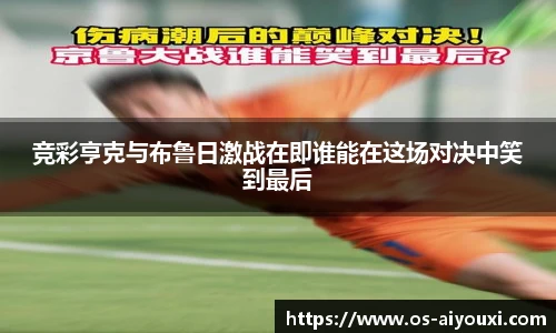 竞彩亨克与布鲁日激战在即谁能在这场对决中笑到最后
