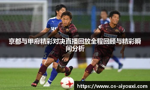 京都与甲府精彩对决直播回放全程回顾与精彩瞬间分析