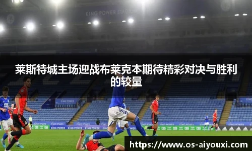 莱斯特城主场迎战布莱克本期待精彩对决与胜利的较量