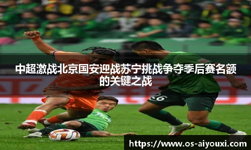 中超激战北京国安迎战苏宁挑战争夺季后赛名额的关键之战