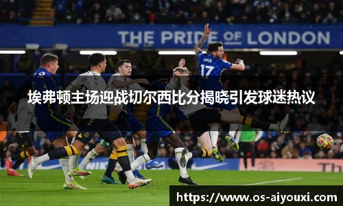 埃弗顿主场迎战切尔西比分揭晓引发球迷热议