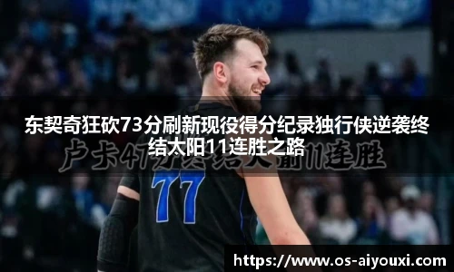 东契奇狂砍73分刷新现役得分纪录独行侠逆袭终结太阳11连胜之路
