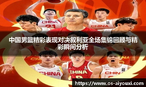 中国男篮精彩表现对决叙利亚全场集锦回顾与精彩瞬间分析