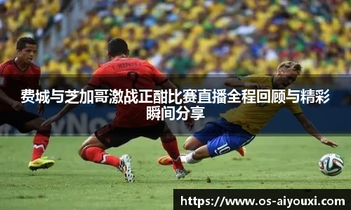 费城与芝加哥激战正酣比赛直播全程回顾与精彩瞬间分享