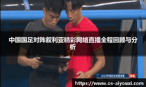 中国国足对阵叙利亚精彩网络直播全程回顾与分析