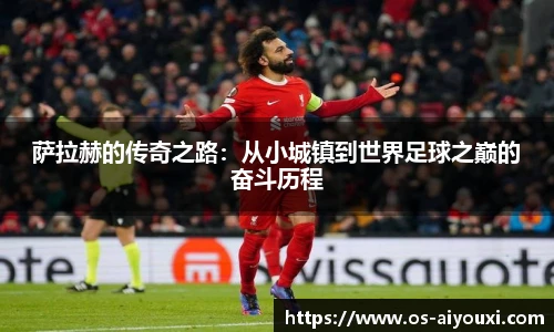 萨拉赫的传奇之路：从小城镇到世界足球之巅的奋斗历程
