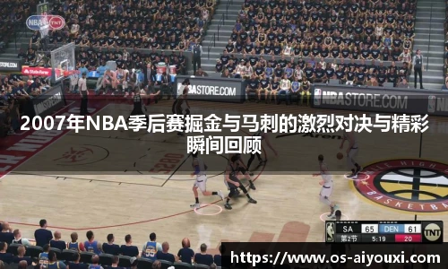 2007年NBA季后赛掘金与马刺的激烈对决与精彩瞬间回顾