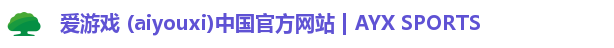 爱游戏 (aiyouxi)中国官方网站 | AYX SPORTS